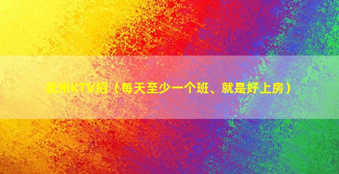抚州KTV招（每天至少一个班、就是好上房）